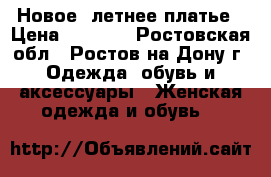 Новое, летнее платье › Цена ­ 1 200 - Ростовская обл., Ростов-на-Дону г. Одежда, обувь и аксессуары » Женская одежда и обувь   